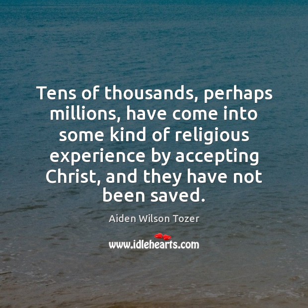 Tens of thousands, perhaps millions, have come into some kind of religious Aiden Wilson Tozer Picture Quote