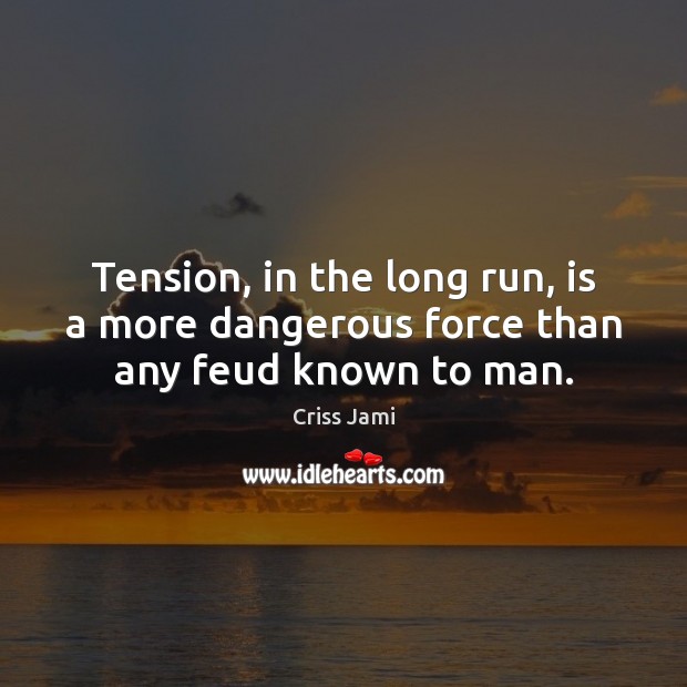 Tension, in the long run, is a more dangerous force than any feud known to man. Criss Jami Picture Quote