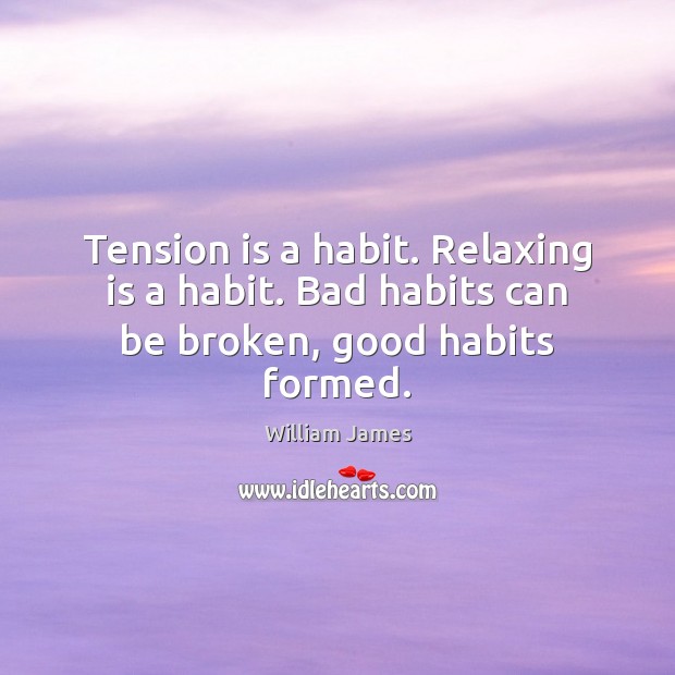 Tension is a habit. Relaxing is a habit. Bad habits can be broken, good habits formed. William James Picture Quote