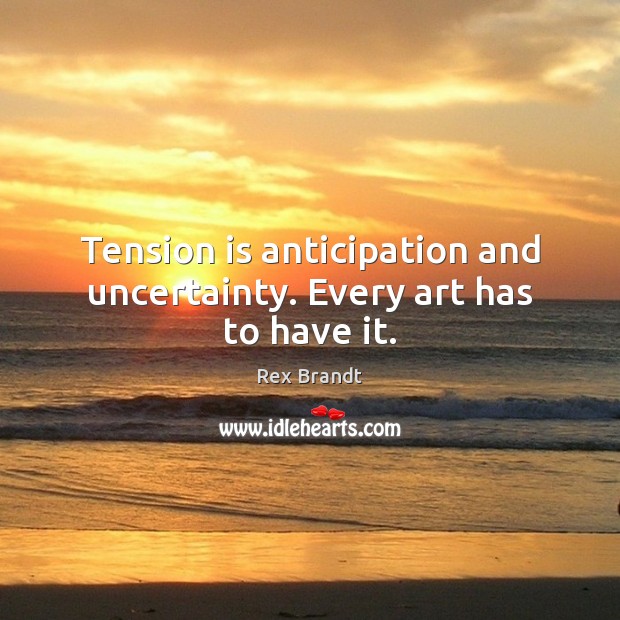 Tension is anticipation and uncertainty. Every art has to have it. Rex Brandt Picture Quote
