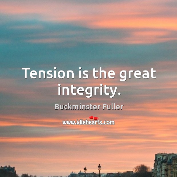 Tension is the great integrity. Buckminster Fuller Picture Quote