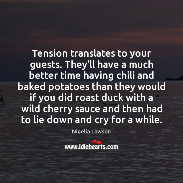 Tension translates to your guests. They’ll have a much better time having Nigella Lawson Picture Quote