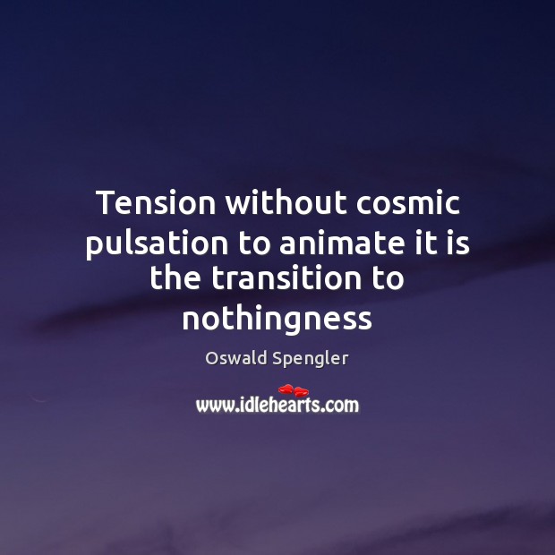 Tension without cosmic pulsation to animate it is the transition to nothingness Oswald Spengler Picture Quote