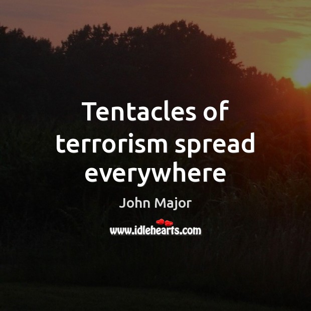 Tentacles of terrorism spread everywhere John Major Picture Quote