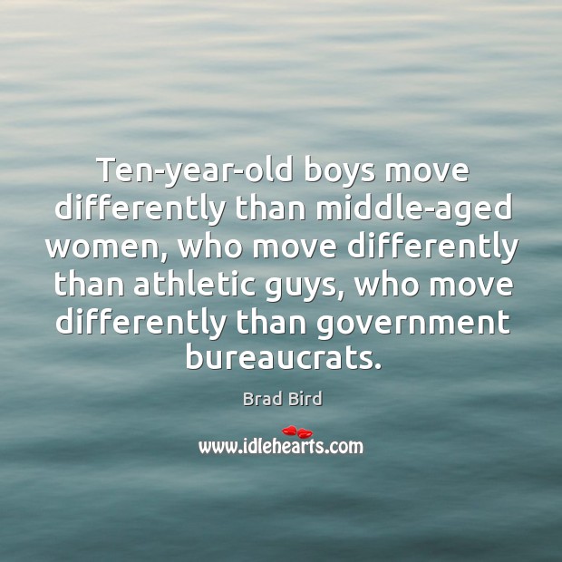 Ten-year-old boys move differently than middle-aged women, who move differently Brad Bird Picture Quote