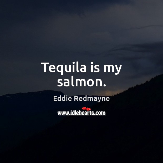 Tequila is my salmon. Eddie Redmayne Picture Quote