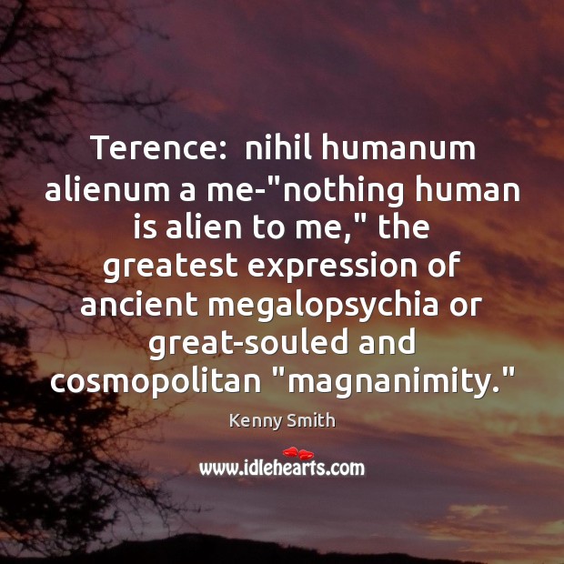 Terence:  nihil humanum alienum a me-“nothing human is alien to me,” Kenny Smith Picture Quote