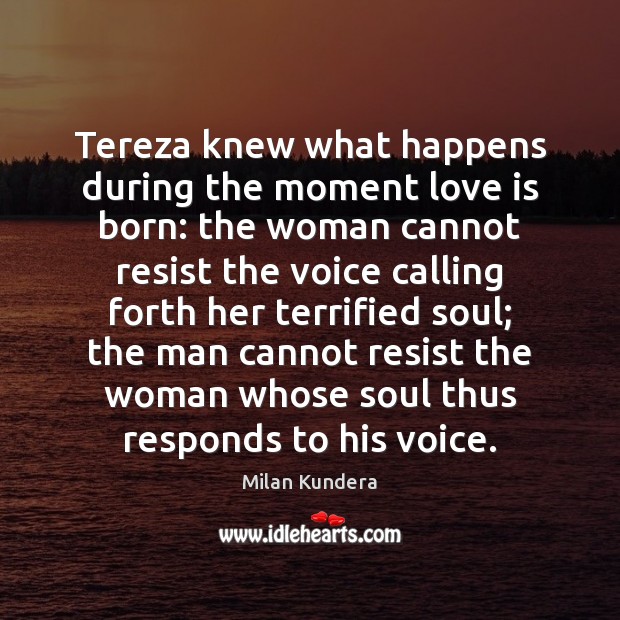 Tereza knew what happens during the moment love is born: the woman Milan Kundera Picture Quote