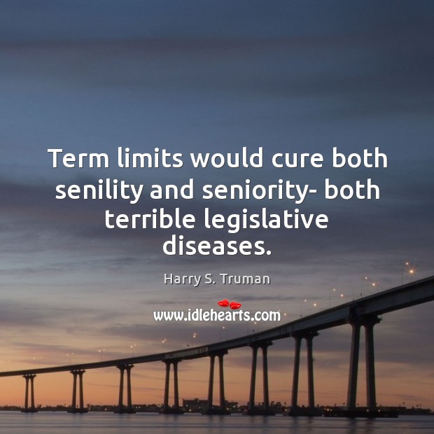Term limits would cure both senility and seniority- both terrible legislative diseases. Harry S. Truman Picture Quote