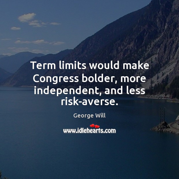Term limits would make Congress bolder, more independent, and less risk-averse. George Will Picture Quote