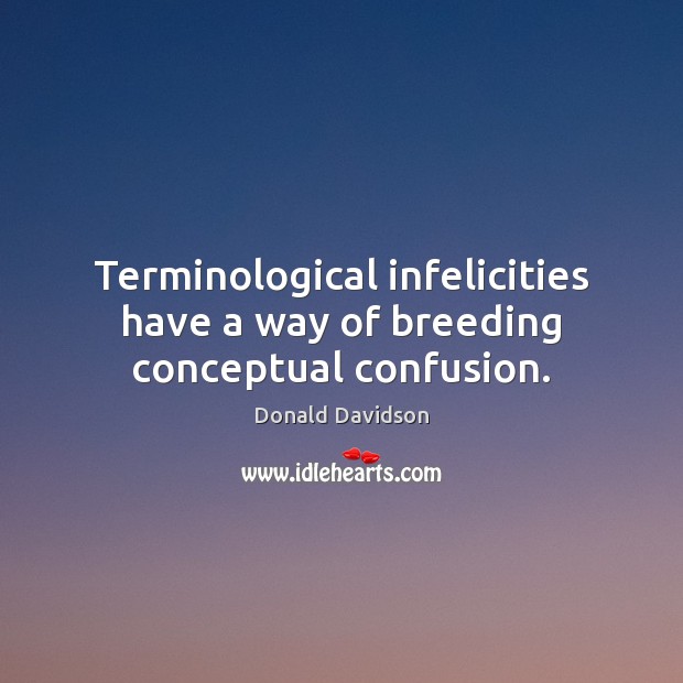 Terminological infelicities have a way of breeding conceptual confusion. Donald Davidson Picture Quote