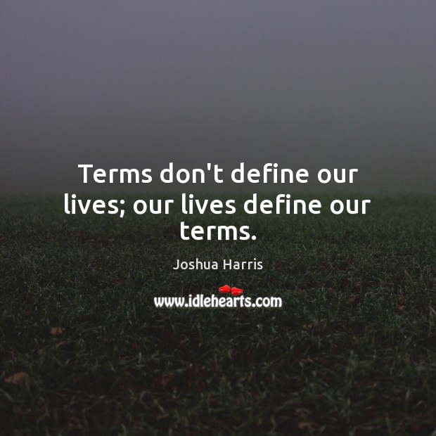 Terms don’t define our lives; our lives define our terms. Joshua Harris Picture Quote