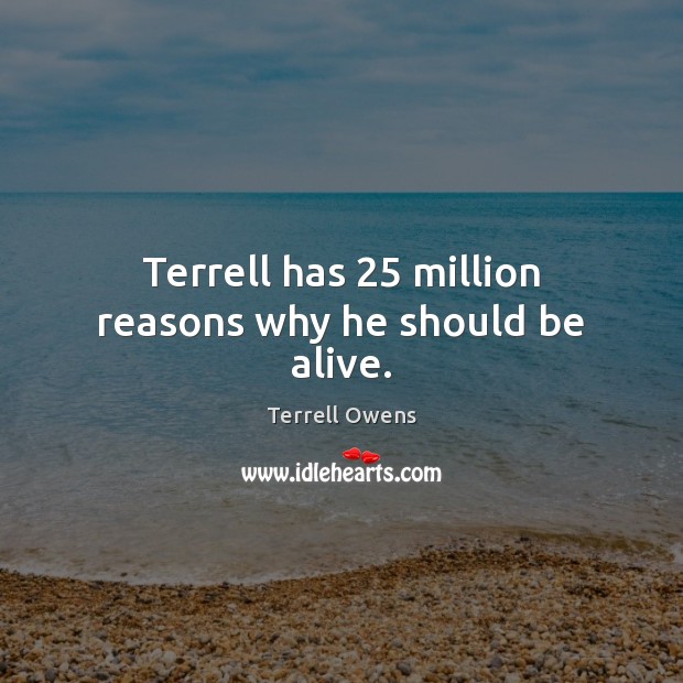 Terrell has 25 million reasons why he should be alive. Image