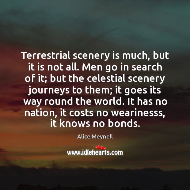 Terrestrial scenery is much, but it is not all. Men go in Alice Meynell Picture Quote