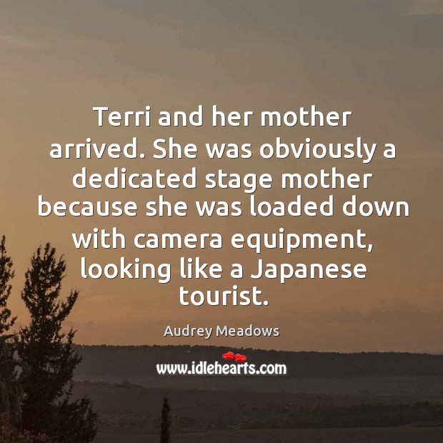 Terri and her mother arrived. She was obviously a dedicated stage mother Audrey Meadows Picture Quote