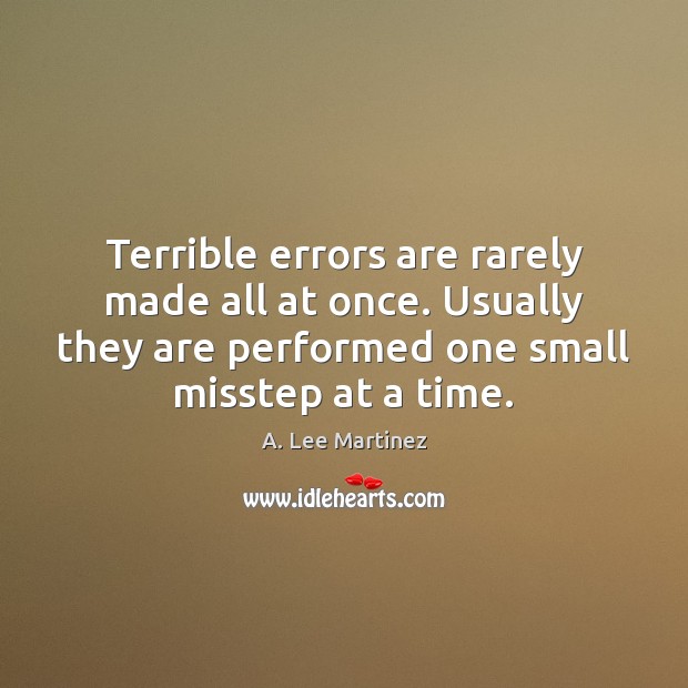 Terrible errors are rarely made all at once. Usually they are performed A. Lee Martinez Picture Quote