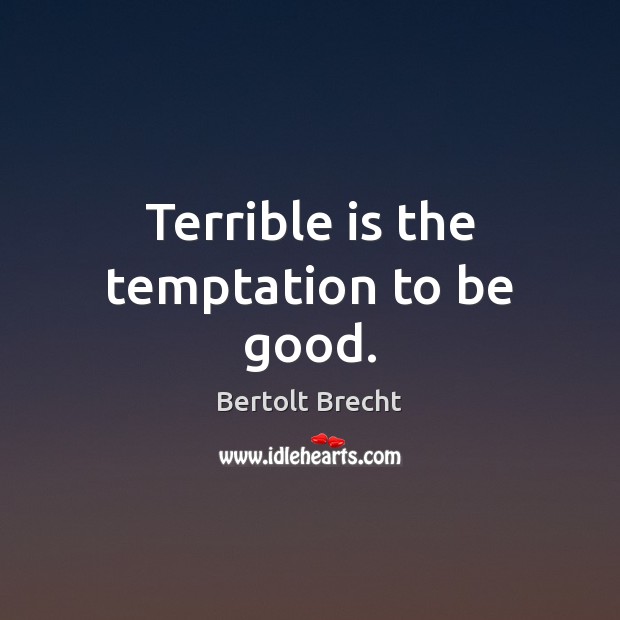 Terrible is the temptation to be good. Bertolt Brecht Picture Quote