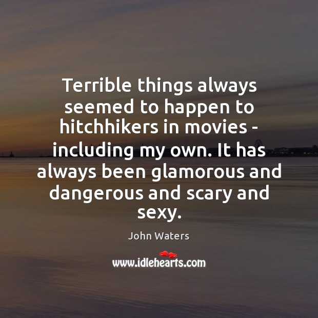 Terrible things always seemed to happen to hitchhikers in movies – including John Waters Picture Quote