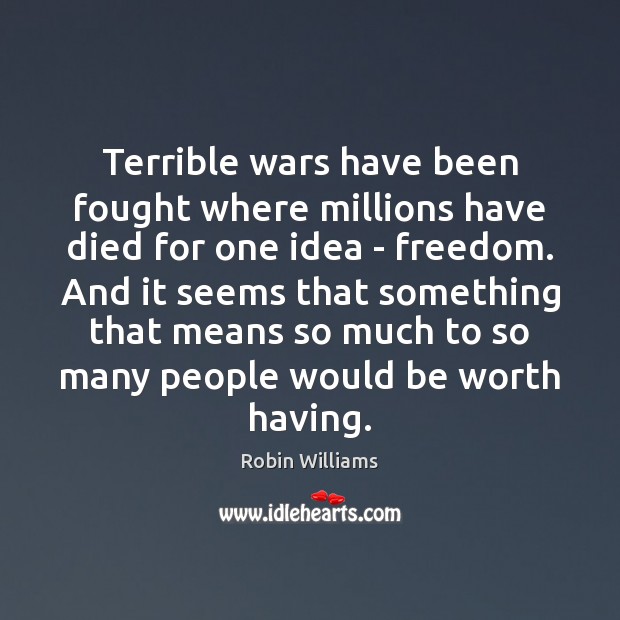 Terrible wars have been fought where millions have died for one idea Robin Williams Picture Quote