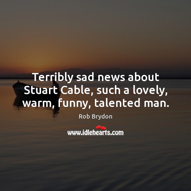 Terribly sad news about Stuart Cable, such a lovely, warm, funny, talented man. Image