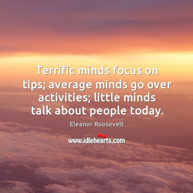 Terrific minds focus on tips; average minds go over activities; little minds Eleanor Roosevelt Picture Quote