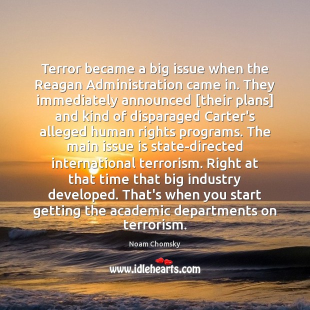 Terror became a big issue when the Reagan Administration came in. They Noam Chomsky Picture Quote