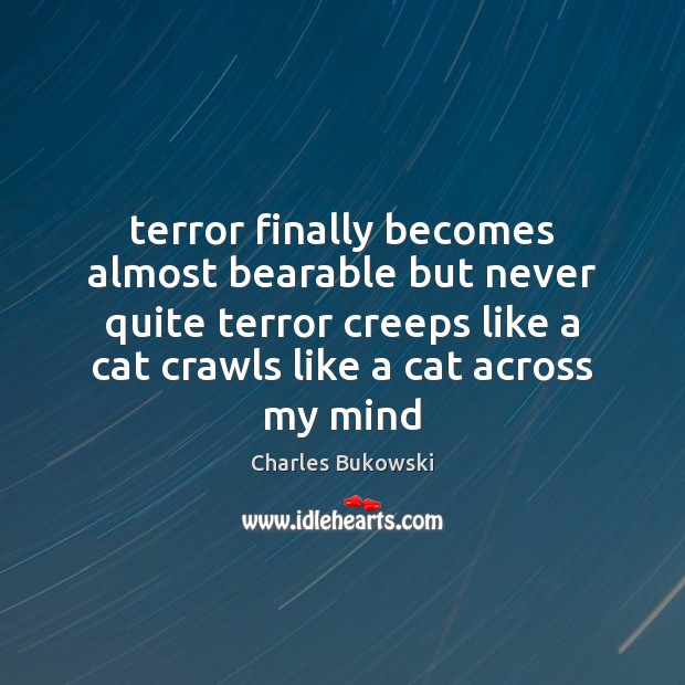 Terror finally becomes almost bearable but never quite terror creeps like a Charles Bukowski Picture Quote
