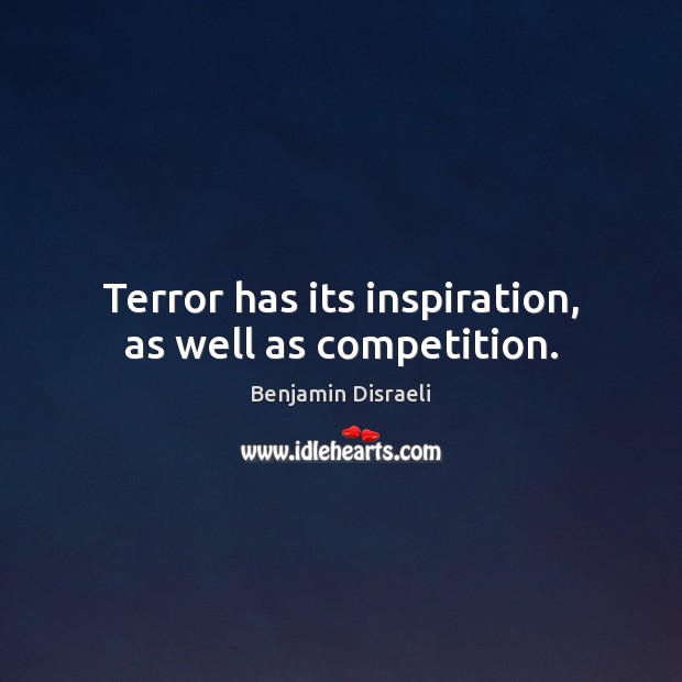 Terror has its inspiration, as well as competition. Benjamin Disraeli Picture Quote