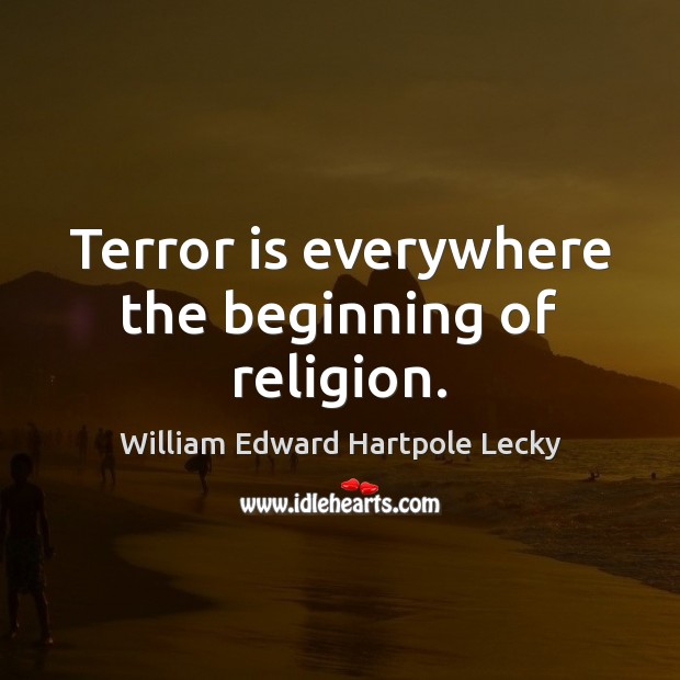 Terror is everywhere the beginning of religion. William Edward Hartpole Lecky Picture Quote