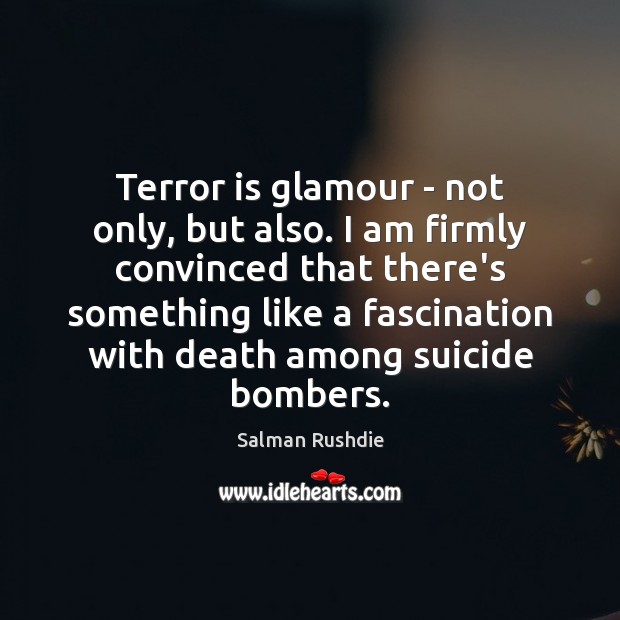 Terror is glamour – not only, but also. I am firmly convinced Salman Rushdie Picture Quote