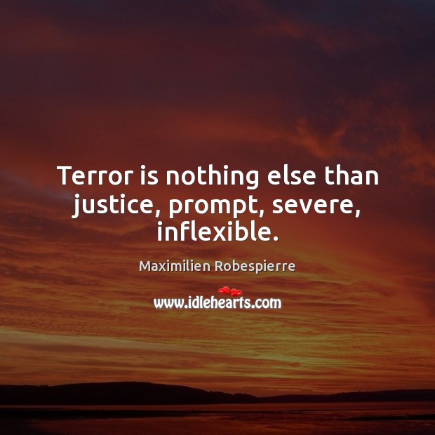 Terror is nothing else than justice, prompt, severe, inflexible. Maximilien Robespierre Picture Quote