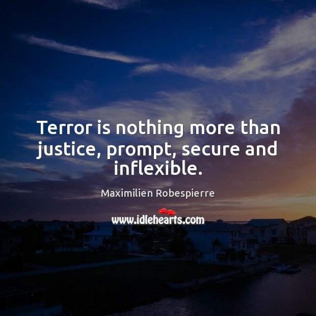 Terror is nothing more than justice, prompt, secure and inflexible. 