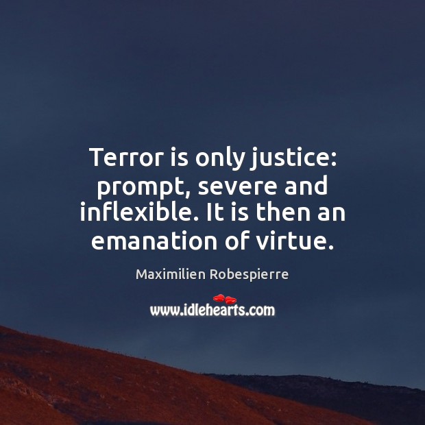 Terror is only justice: prompt, severe and inflexible. It is then an emanation of virtue. Image