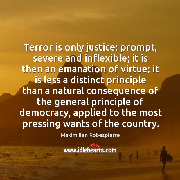 Terror is only justice: prompt, severe and inflexible; it is then an emanation of virtue; Maximilien Robespierre Picture Quote