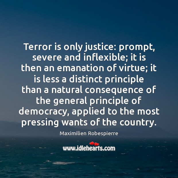 Terror is only justice: prompt, severe and inflexible; it is then an Maximilien Robespierre Picture Quote