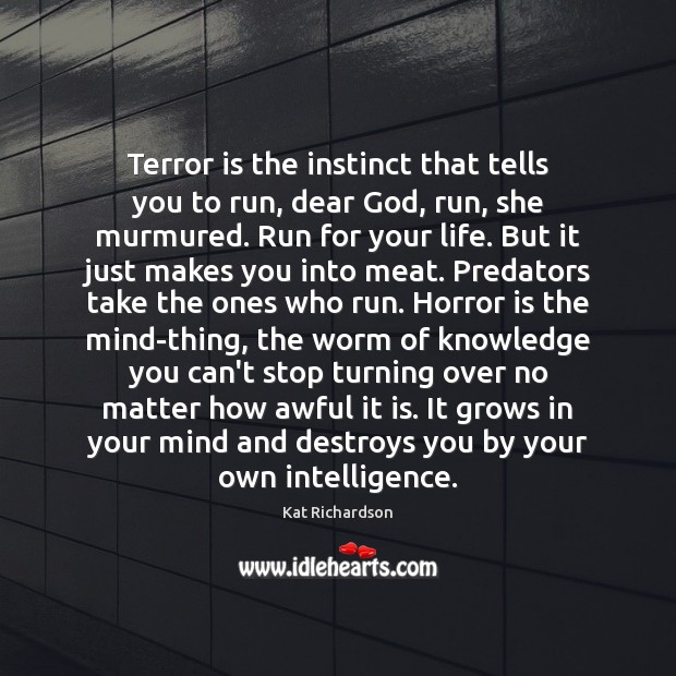 Terror is the instinct that tells you to run, dear God, run, Kat Richardson Picture Quote