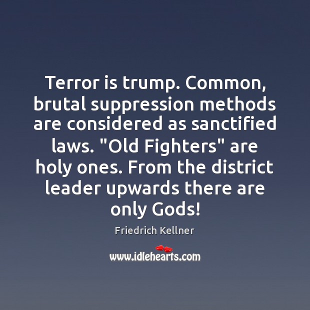 Terror is trump. Common, brutal suppression methods are considered as sanctified laws. “ 