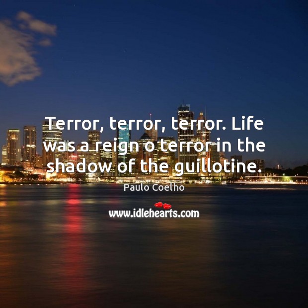 Terror, terror, terror. Life was a reign o terror in the shadow of the guillotine. Image