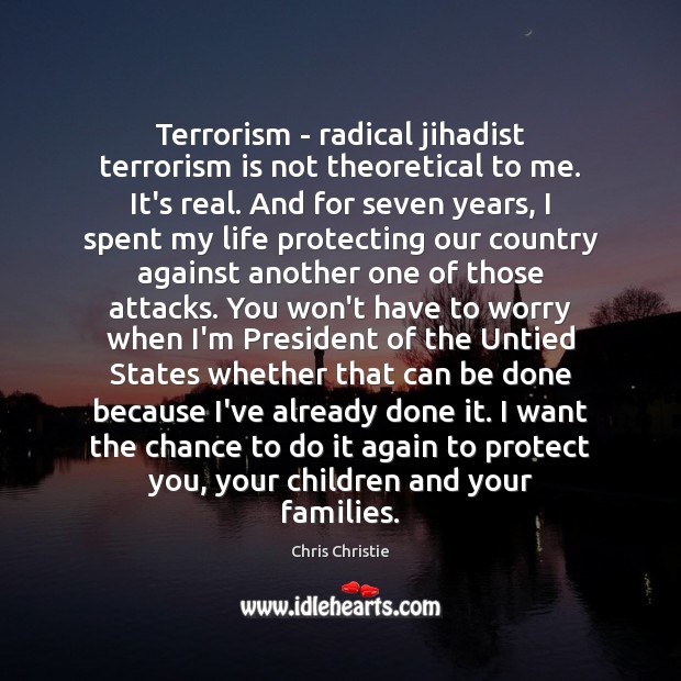 Terrorism – radical jihadist terrorism is not theoretical to me. It’s real. Chris Christie Picture Quote
