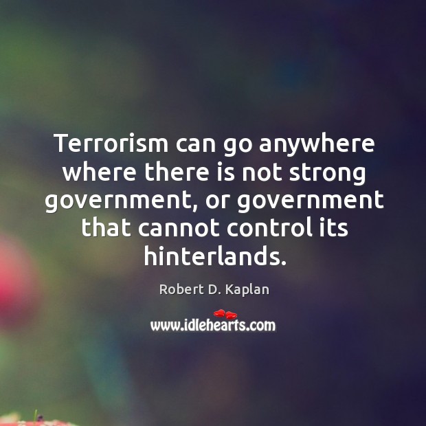 Terrorism can go anywhere where there is not strong government, or government Robert D. Kaplan Picture Quote