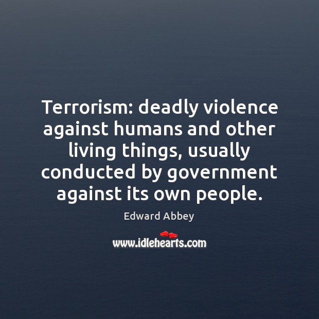 Terrorism: deadly violence against humans and other living things, usually conducted by 
