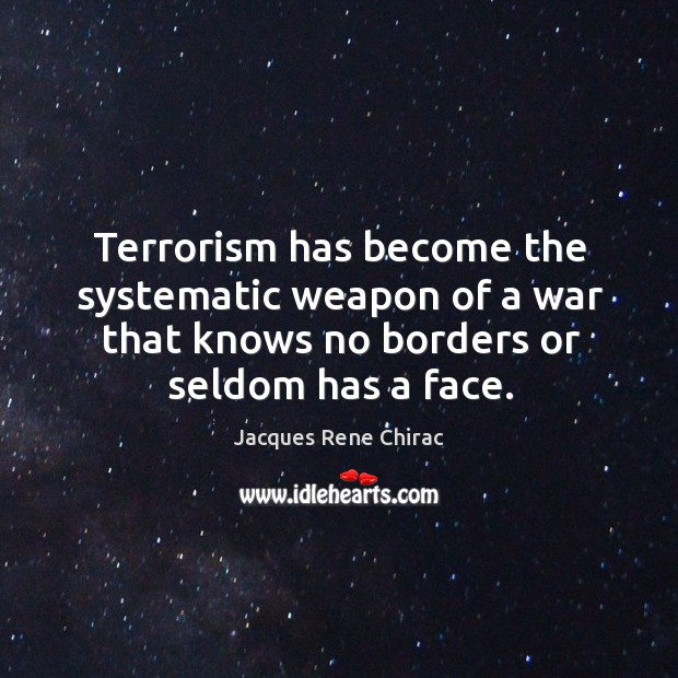 Terrorism has become the systematic weapon of a war that knows no borders or seldom has a face. Jacques Rene Chirac Picture Quote