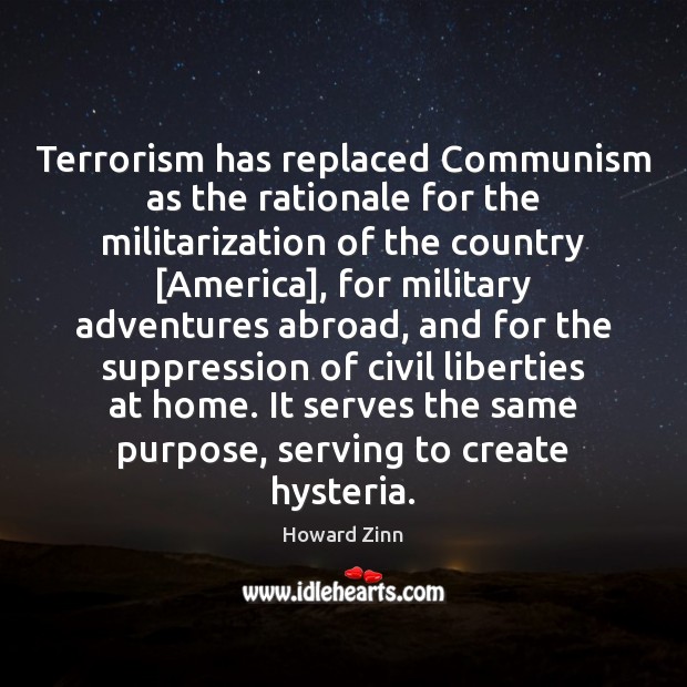 Terrorism has replaced Communism as the rationale for the militarization of the Howard Zinn Picture Quote