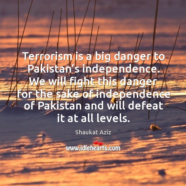 Terrorism is a big danger to pakistan’s independence. Shaukat Aziz Picture Quote