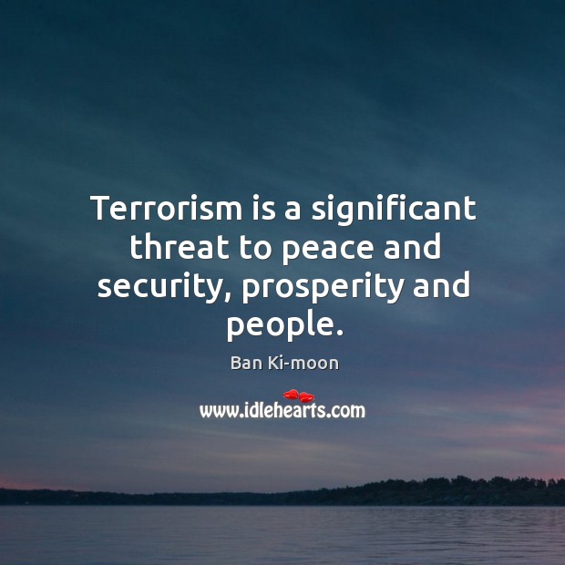 Terrorism is a significant threat to peace and security, prosperity and people. Ban Ki-moon Picture Quote