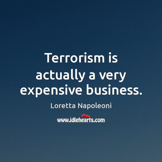 Terrorism is actually a very expensive business. Loretta Napoleoni Picture Quote