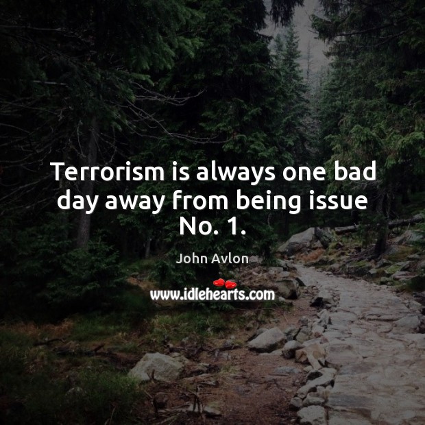 Terrorism is always one bad day away from being issue No. 1. John Avlon Picture Quote