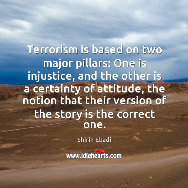 Terrorism is based on two major pillars: One is injustice, and the Shirin Ebadi Picture Quote