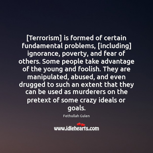 [Terrorism] is formed of certain fundamental problems, [including] ignorance, poverty, and fear Fethullah Gulen Picture Quote