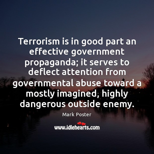 Terrorism is in good part an effective government propaganda; it serves to Mark Poster Picture Quote
